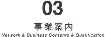 03　事業案内　Network & Business Contents & Qualification