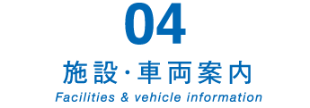 04　施設・車両案内　Facilities & vehicle information